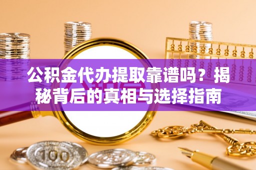 波密公积金代办提取靠谱吗？揭秘背后的真相与选择指南