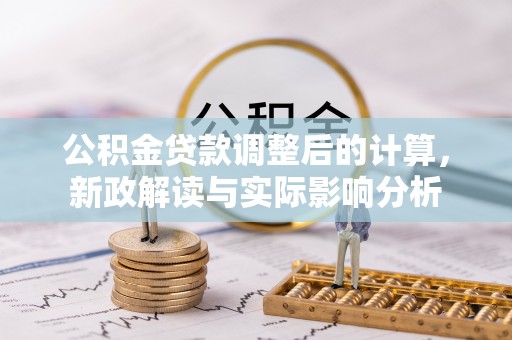 波密公积金贷款调整后的计算，新政解读与实际影响分析