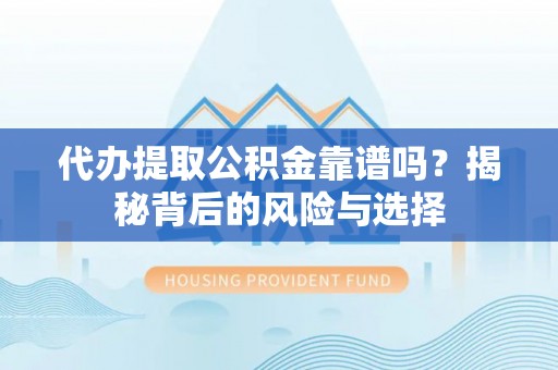 波密代办提取公积金靠谱吗？揭秘背后的风险与选择