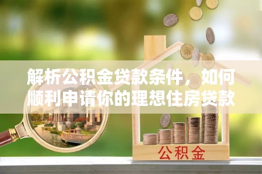 波密解析公积金贷款条件，如何顺利申请你的理想住房贷款