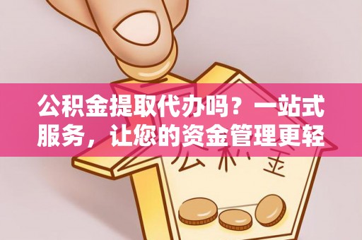波密公积金提取代办吗？一站式服务，让您的资金管理更轻松