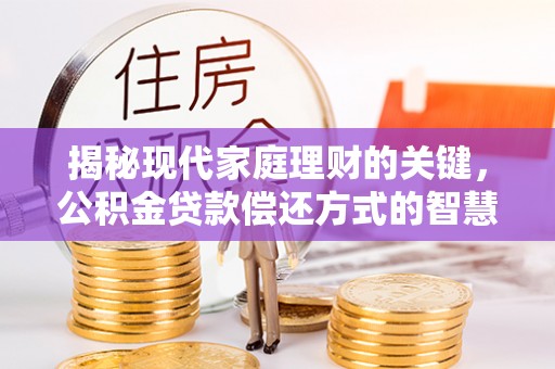 波密揭秘现代家庭理财的关键，公积金贷款偿还方式的智慧选择