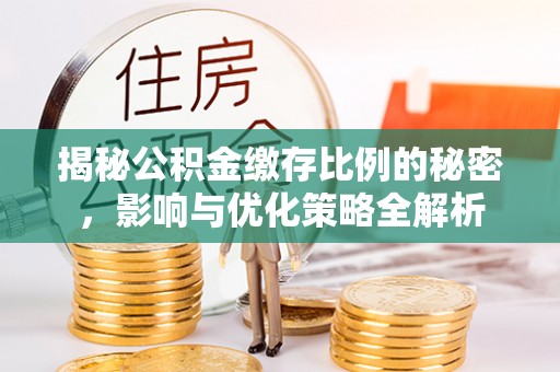 波密揭秘公积金缴存比例的秘密，影响与优化策略全解析