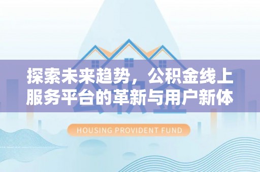 波密探索未来趋势，公积金线上服务平台的革新与用户新体验