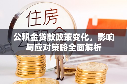 波密公积金贷款政策变化，影响与应对策略全面解析