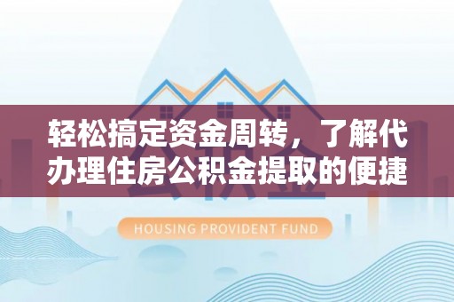 波密轻松搞定资金周转，了解代办理住房公积金提取的便捷之道