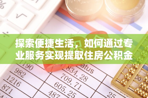 波密探索便捷生活，如何通过专业服务实现提取住房公积金代办