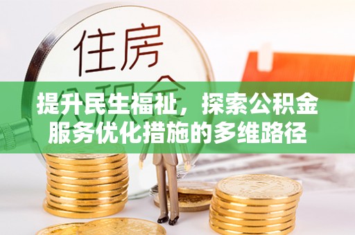 波密提升民生福祉，探索公积金服务优化措施的多维路径