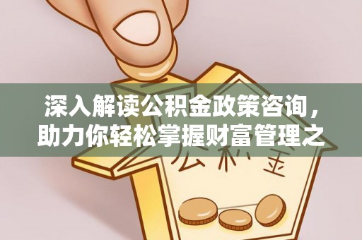 波密深入解读公积金政策咨询，助力你轻松掌握财富管理之道