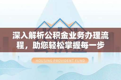 波密深入解析公积金业务办理流程，助您轻松掌握每一步