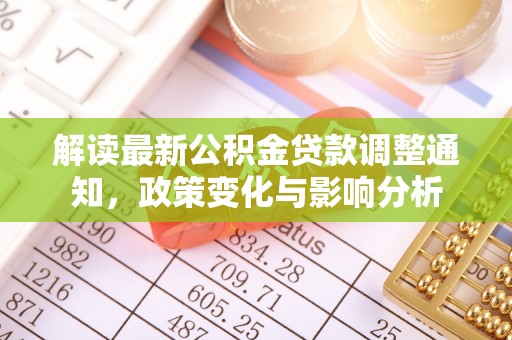 波密解读最新公积金贷款调整通知，政策变化与影响分析