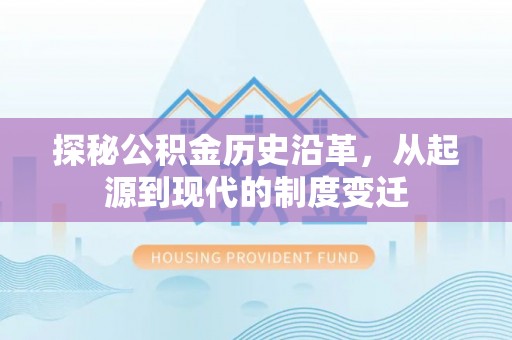 波密探秘公积金历史沿革，从起源到现代的制度变迁