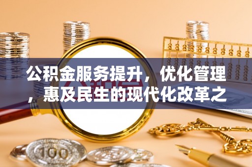 波密公积金服务提升，优化管理，惠及民生的现代化改革之路