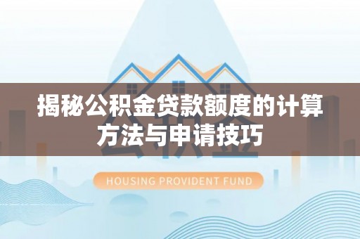 波密揭秘公积金贷款额度的计算方法与申请技巧