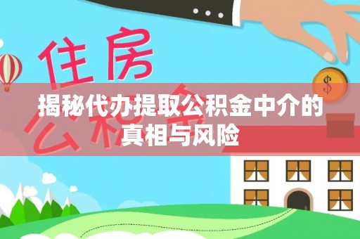波密揭秘代办提取公积金中介的真相与风险