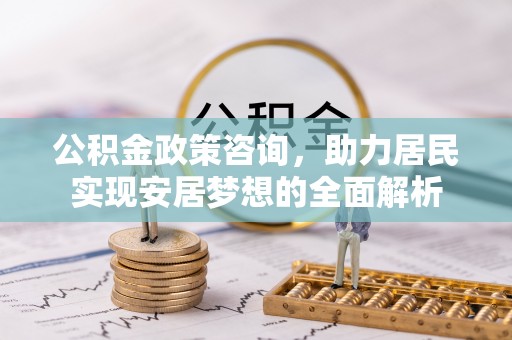 波密公积金政策咨询，助力居民实现安居梦想的全面解析