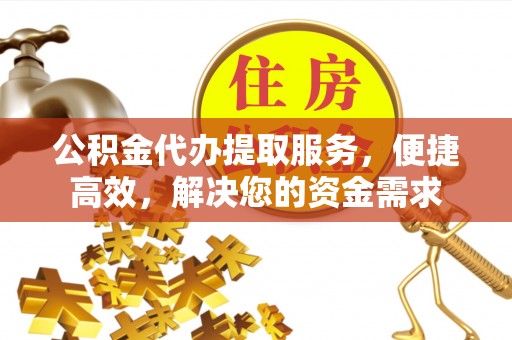 波密公积金代办提取服务，便捷高效，解决您的资金需求
