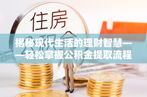 波密揭秘现代生活的理财智慧——轻松掌握公积金提取流程的实用指南