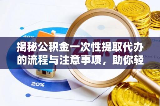 波密揭秘公积金一次性提取代办的流程与注意事项，助你轻松搞定财务规划