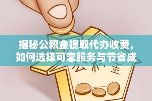 波密揭秘公积金提取代办收费，如何选择可靠服务与节省成本？
