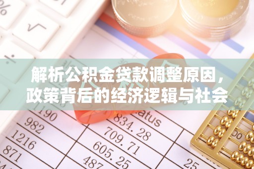 波密解析公积金贷款调整原因，政策背后的经济逻辑与社会影响