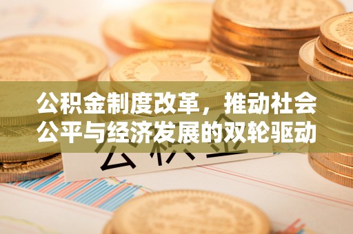 波密公积金制度改革，推动社会公平与经济发展的双轮驱动