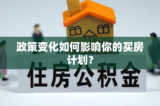 波密政策变化如何影响你的买房计划？
