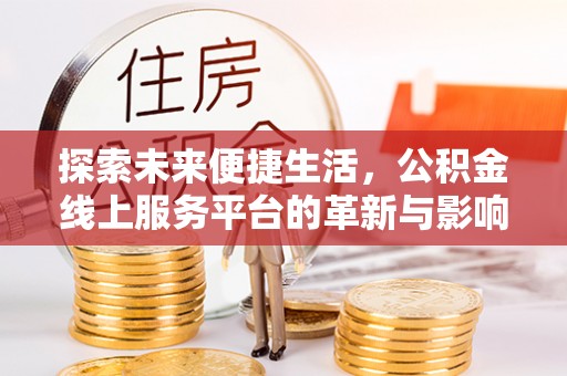 波密探索未来便捷生活，公积金线上服务平台的革新与影响