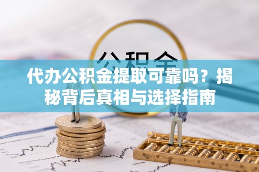 波密代办公积金提取可靠吗？揭秘背后真相与选择指南