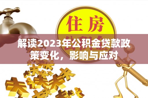 波密解读2023年公积金贷款政策变化，影响与应对
