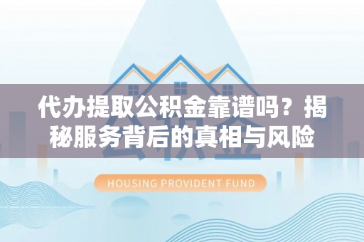 波密代办提取公积金靠谱吗？揭秘服务背后的真相与风险