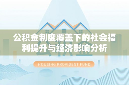 波密公积金制度覆盖下的社会福利提升与经济影响分析