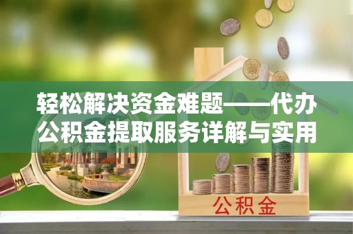 波密轻松解决资金难题——代办公积金提取服务详解与实用指南