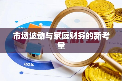 波密市场波动与家庭财务的新考量