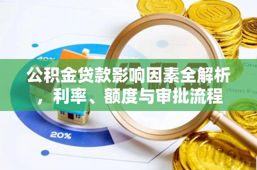 波密公积金贷款影响因素全解析，利率、额度与审批流程