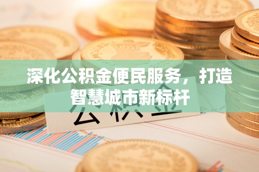 波密深化公积金便民服务，打造智慧城市新标杆