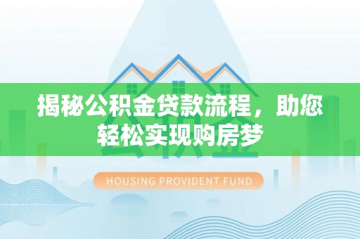 波密揭秘公积金贷款流程，助您轻松实现购房梦