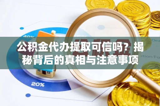 波密公积金代办提取可信吗？揭秘背后的真相与注意事项