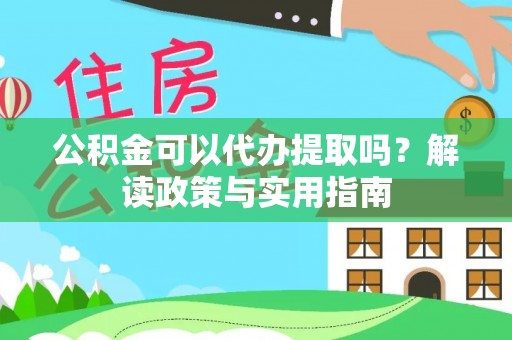 波密公积金可以代办提取吗？解读政策与实用指南