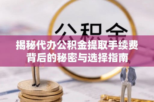 波密揭秘代办公积金提取手续费背后的秘密与选择指南