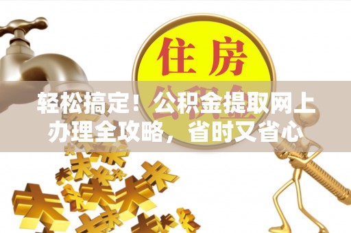 波密轻松搞定！公积金提取网上办理全攻略，省时又省心