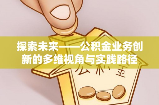 波密探索未来——公积金业务创新的多维视角与实践路径