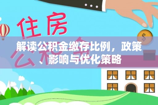 波密解读公积金缴存比例，政策、影响与优化策略