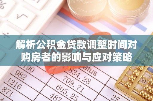 波密解析公积金贷款调整时间对购房者的影响与应对策略