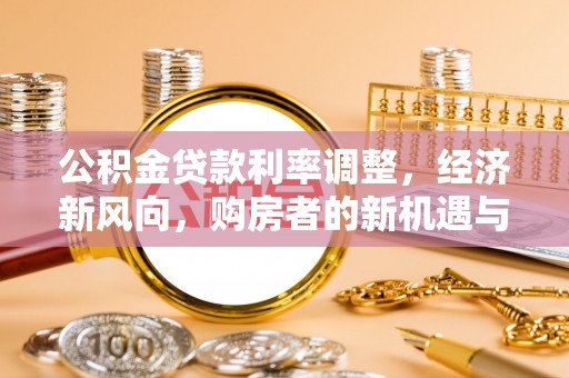 波密公积金贷款利率调整，经济新风向，购房者的新机遇与挑战
