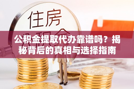 波密公积金提取代办靠谱吗？揭秘背后的真相与选择指南