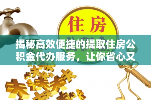 波密揭秘高效便捷的提取住房公积金代办服务，让你省心又省力