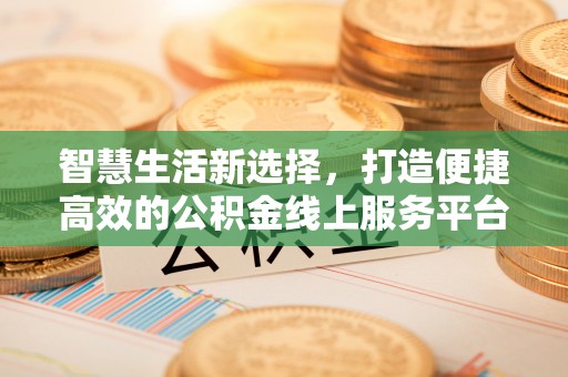 波密智慧生活新选择，打造便捷高效的公积金线上服务平台