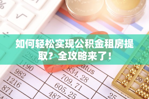 波密如何轻松实现公积金租房提取？全攻略来了！