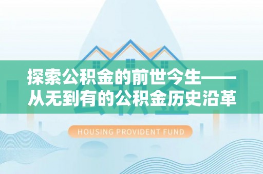 波密探索公积金的前世今生——从无到有的公积金历史沿革